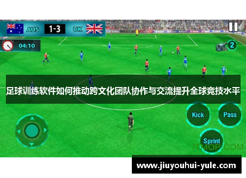 足球训练软件如何推动跨文化团队协作与交流提升全球竞技水平