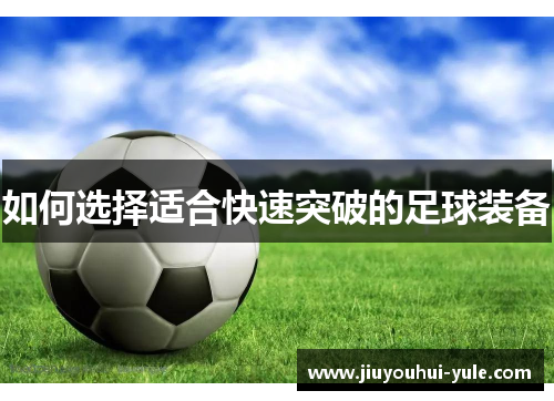 如何选择适合快速突破的足球装备